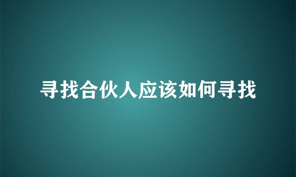 寻找合伙人应该如何寻找