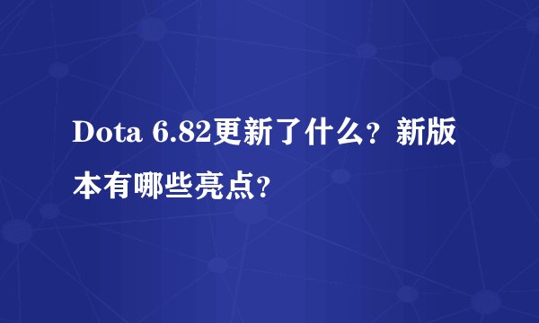 Dota 6.82更新了什么？新版本有哪些亮点？