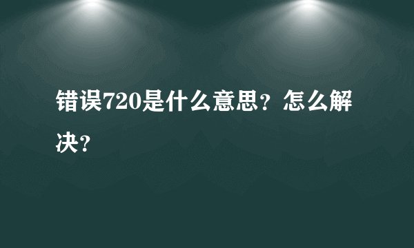错误720是什么意思？怎么解决？
