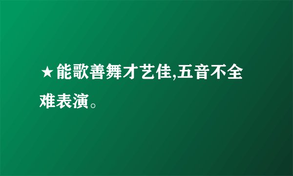 ★能歌善舞才艺佳,五音不全难表演。