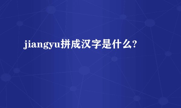 jiangyu拼成汉字是什么?