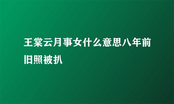 王棠云月事女什么意思八年前旧照被扒