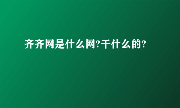 齐齐网是什么网?干什么的?