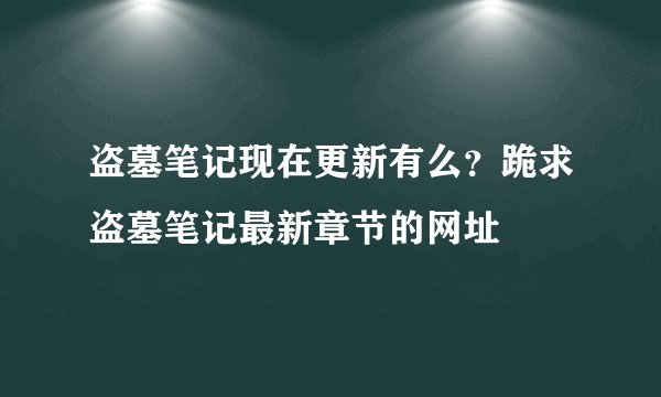 盗墓笔记现在更新有么？跪求盗墓笔记最新章节的网址