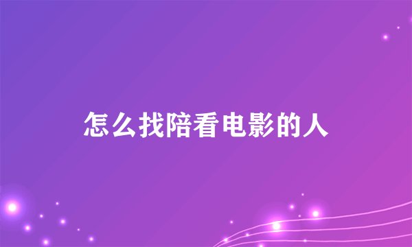 怎么找陪看电影的人