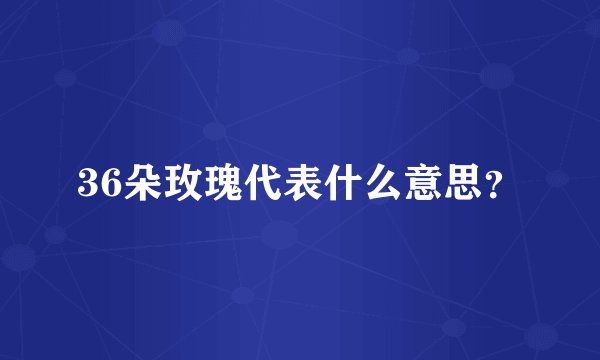 36朵玫瑰代表什么意思？