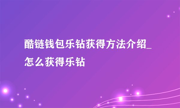 酷链钱包乐钻获得方法介绍_怎么获得乐钻