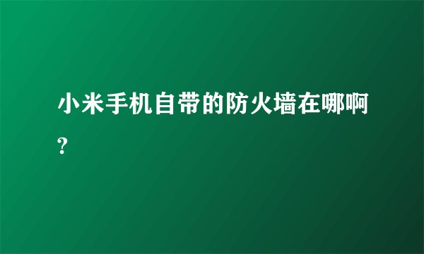 小米手机自带的防火墙在哪啊?
