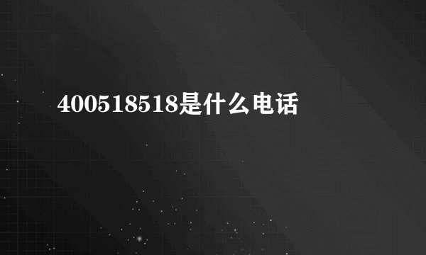 400518518是什么电话
