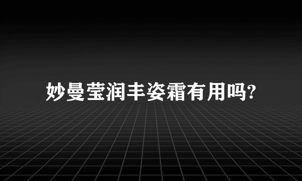 妙曼莹润丰姿霜有用吗?