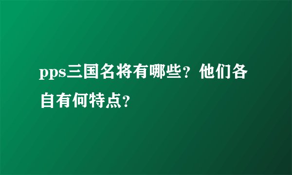 pps三国名将有哪些？他们各自有何特点？