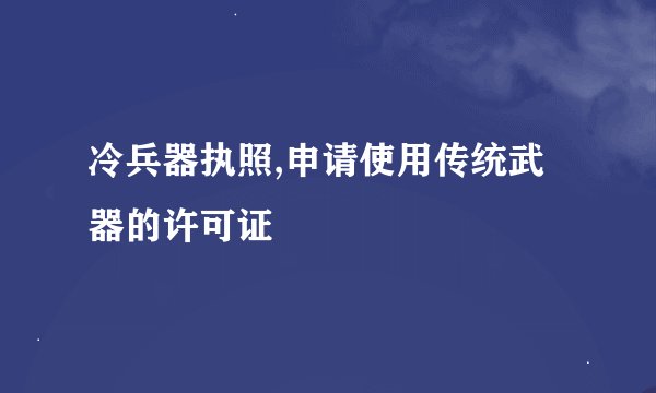 冷兵器执照,申请使用传统武器的许可证