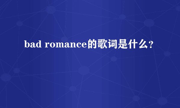 bad romance的歌词是什么？