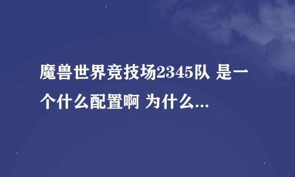 魔兽世界竞技场2345队 是一个什么配置啊 为什么叫2345队