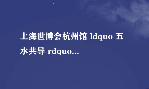 上海世博会杭州馆 ldquo 五水共导 rdquo 是什么意思?