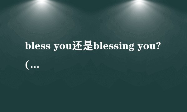 bless you还是blessing you?(不加God)