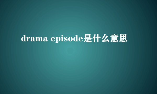 drama episode是什么意思