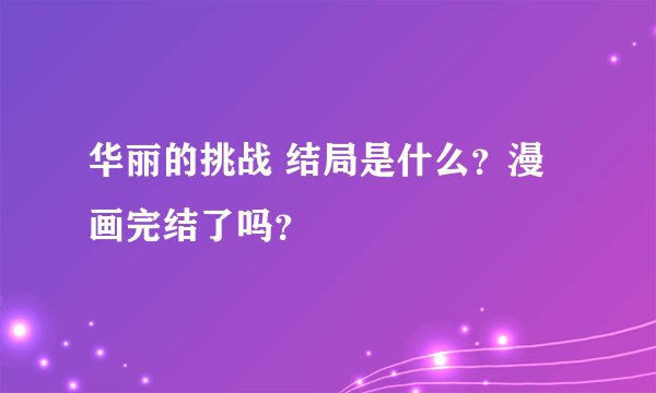 华丽的挑战 结局是什么？漫画完结了吗？