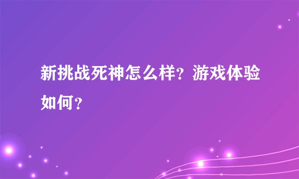 新挑战死神怎么样？游戏体验如何？