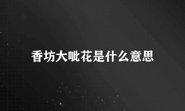 香坊大呲花是什么意思