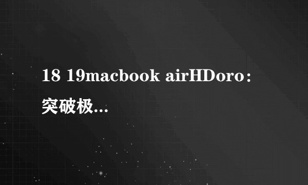 18 19macbook airHDoro：突破极限的高清畅享-18 19MacBook Air HDoro的刺激享受！