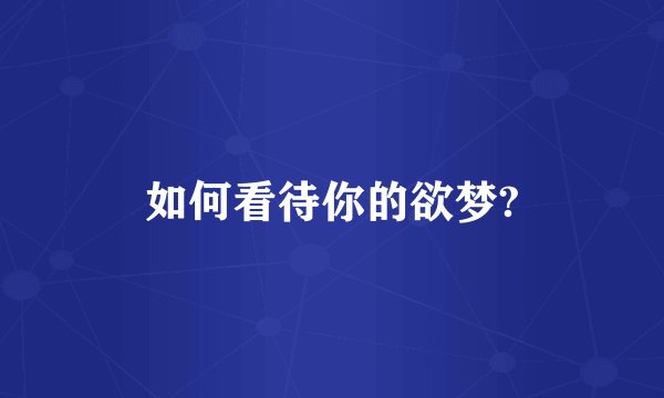 如何看待你的欲梦?