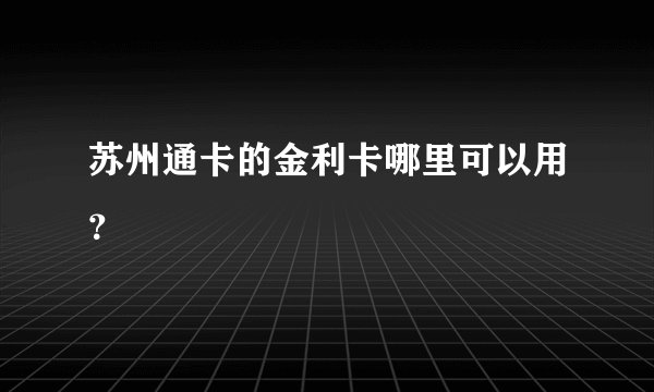 苏州通卡的金利卡哪里可以用？