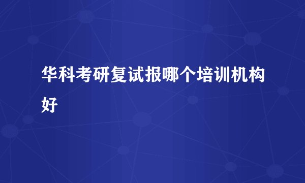 华科考研复试报哪个培训机构好
