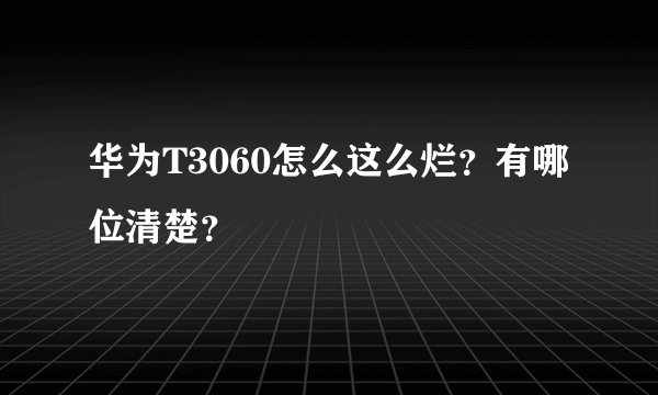 华为T3060怎么这么烂？有哪位清楚？