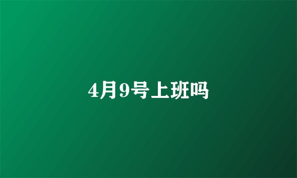 4月9号上班吗