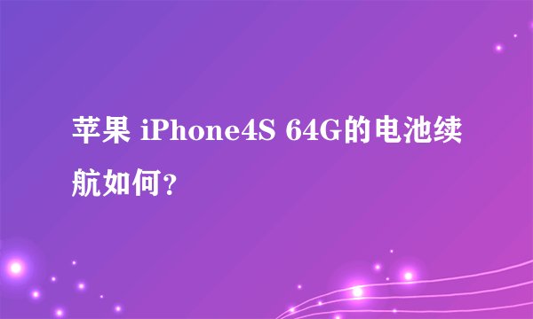 苹果 iPhone4S 64G的电池续航如何？