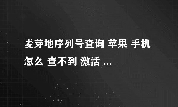 麦芽地序列号查询 苹果 手机 怎么 查不到 激活 日期 帮我 查下 序列号F2NJR91AF8H2