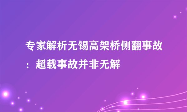 专家解析无锡高架桥侧翻事故：超载事故并非无解