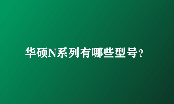 华硕N系列有哪些型号？
