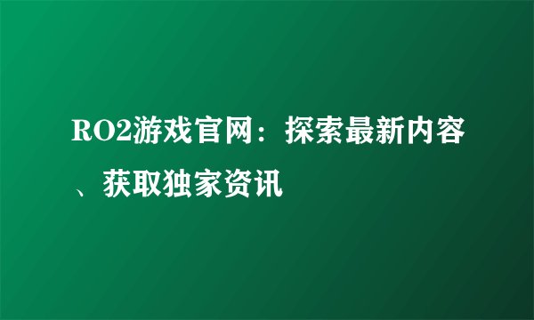 RO2游戏官网：探索最新内容、获取独家资讯