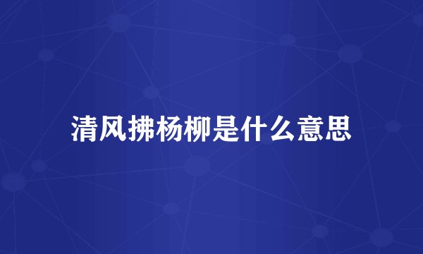 清风拂杨柳是什么意思