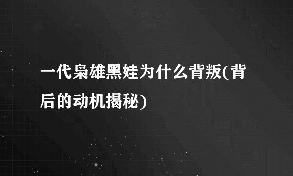 一代枭雄黑娃为什么背叛(背后的动机揭秘)