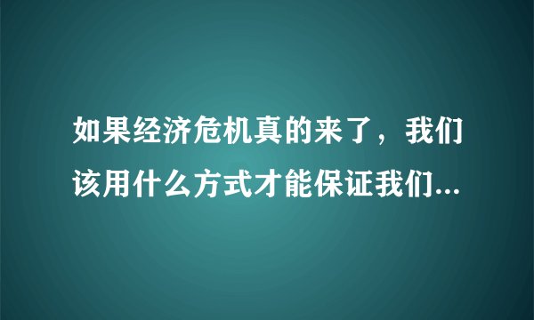 如果经济危机真的来了，我们该用什么方式才能保证我们所持有财产不贬值？(妇睬股票配资)