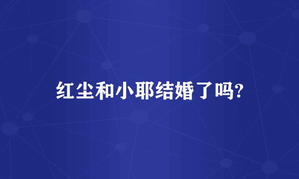 红尘和小耶结婚了吗?
