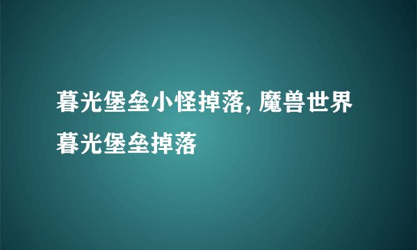 暮光堡垒小怪掉落, 魔兽世界暮光堡垒掉落