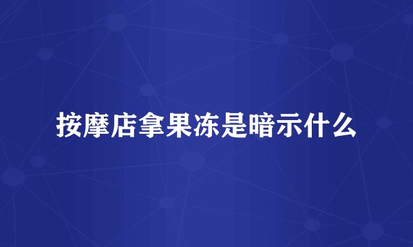 按摩店拿果冻是暗示什么