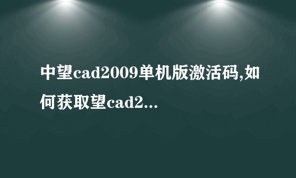 中望cad2009单机版激活码,如何获取望cad2009单机版激活码