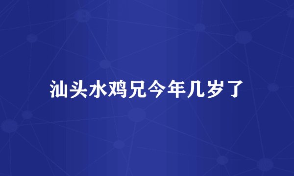 汕头水鸡兄今年几岁了
