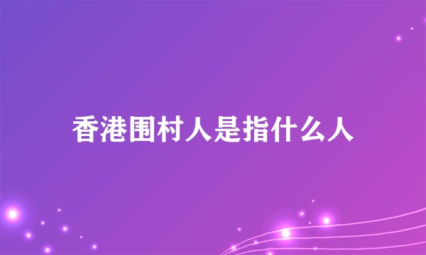 香港围村人是指什么人