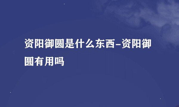 资阳御圆是什么东西-资阳御圆有用吗