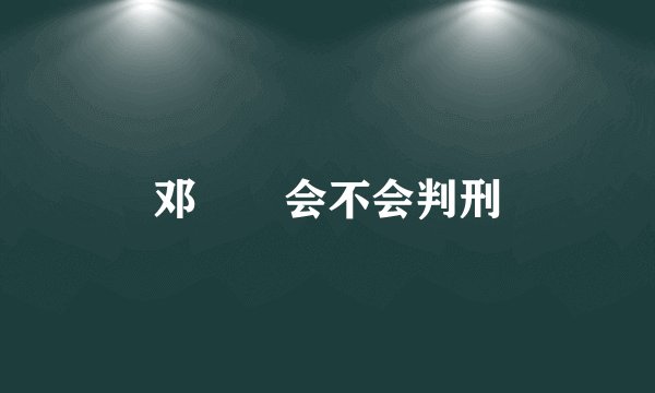 邓衎衎会不会判刑