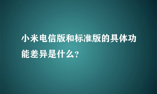 小米电信版和标准版的具体功能差异是什么？