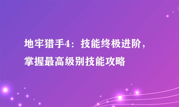 地牢猎手4：技能终极进阶，掌握最高级别技能攻略