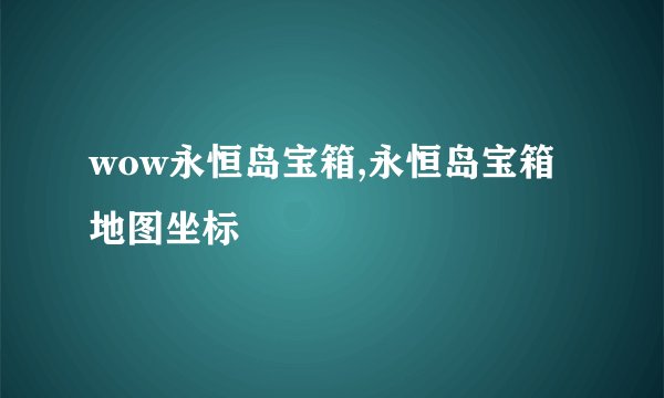 wow永恒岛宝箱,永恒岛宝箱地图坐标