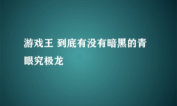 游戏王 到底有没有暗黑的青眼究极龙